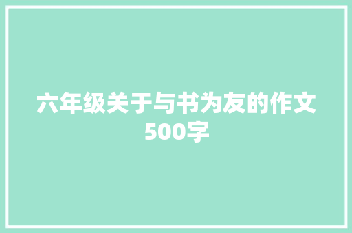 六年级关于与书为友的作文500字