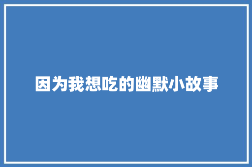 因为我想吃的幽默小故事 商务邮件范文