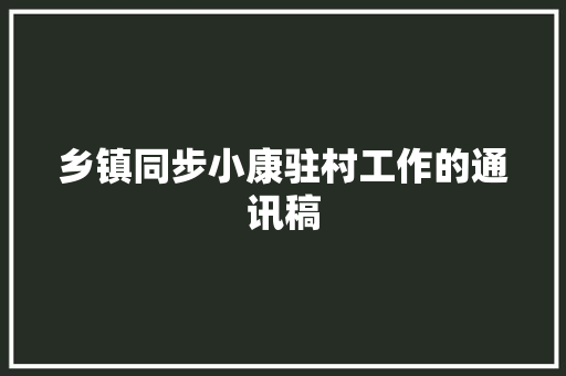 乡镇同步小康驻村工作的通讯稿 申请书范文