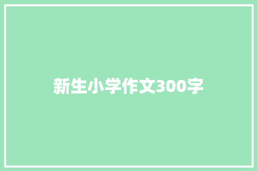 新生小学作文300字 论文范文