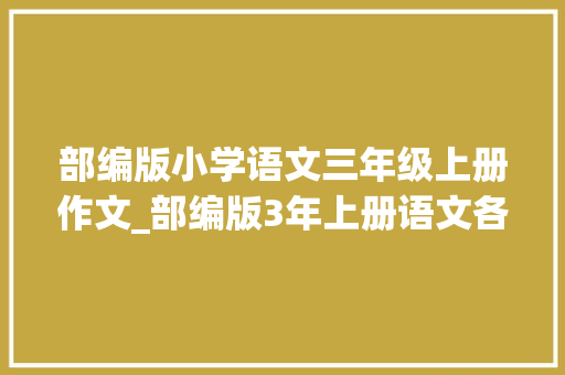 部编版小学语文三年级上册作文_部编版3年上册语文各单元作文范文整理打印给孩子借鉴积累