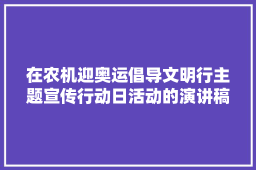 在农机迎奥运倡导文明行主题宣传行动日活动的演讲稿