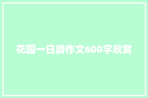 花园一日游作文600字欣赏