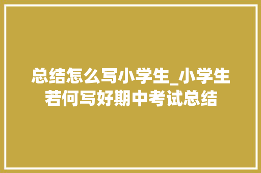 总结怎么写小学生_小学生若何写好期中考试总结