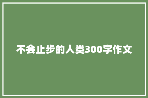 不会止步的人类300字作文