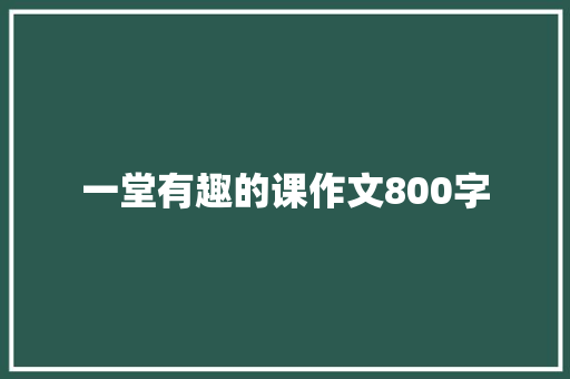 一堂有趣的课作文800字