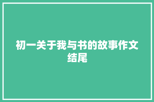 初一关于我与书的故事作文结尾