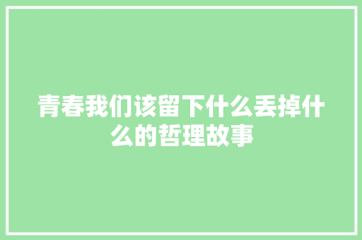 青春我们该留下什么丢掉什么的哲理故事