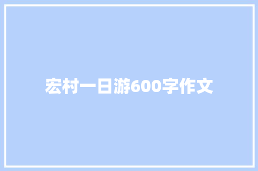 宏村一日游600字作文