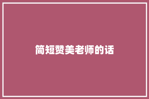 简短赞美老师的话