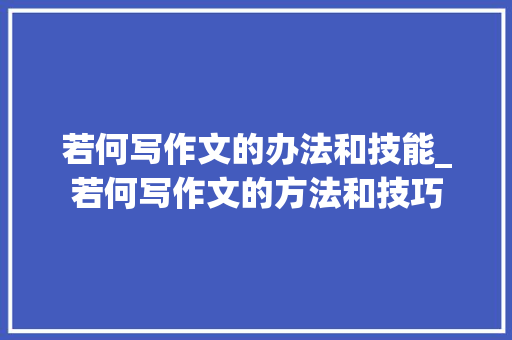 若何写作文的办法和技能_若何写作文的方法和技巧