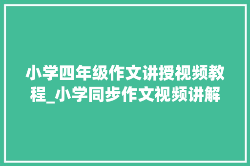 小学四年级作文讲授视频教程_小学同步作文视频讲解