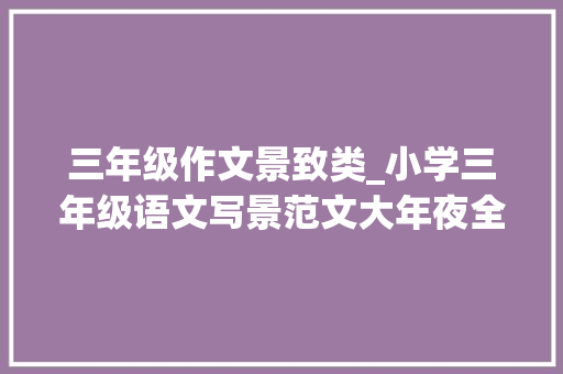 三年级作文景致类_小学三年级语文写景范文大年夜全优秀作文收录