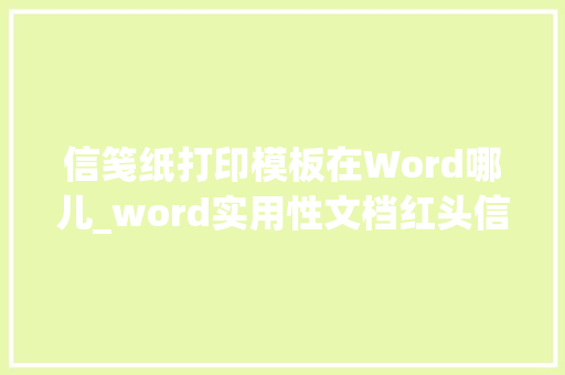 信笺纸打印模板在Word哪儿_word实用性文档红头信签便签纸套用直接打印万事不求人