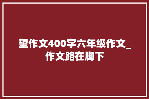 望作文400字六年级作文_作文路在脚下