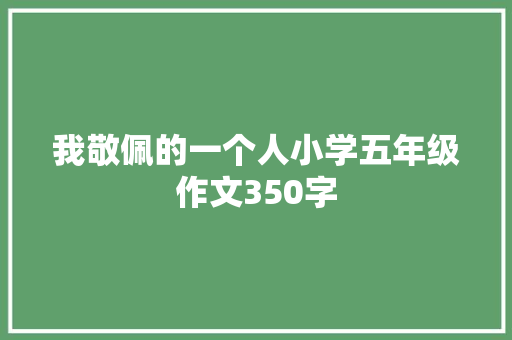 我敬佩的一个人小学五年级作文350字