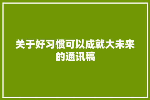 关于好习惯可以成就大未来的通讯稿