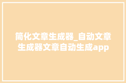 简化文章生成器_自动文章生成器文章自动生成app