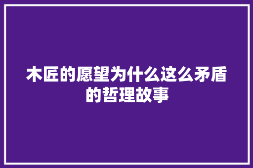 木匠的愿望为什么这么矛盾的哲理故事