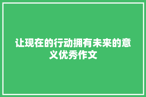 让现在的行动拥有未来的意义优秀作文