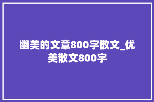 幽美的文章800字散文_优美散文800字