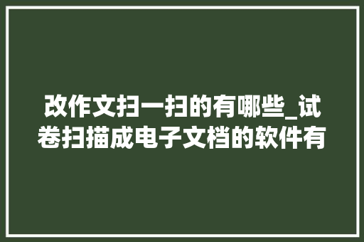 改作文扫一扫的有哪些_试卷扫描成电子文档的软件有哪些简单好用的软件分享