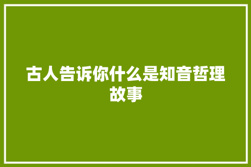 古人告诉你什么是知音哲理故事