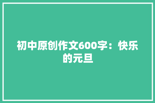 初中原创作文600字：快乐的元旦