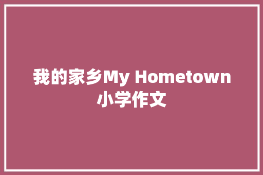 我的家乡My Hometown小学作文