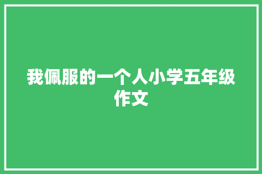 我佩服的一个人小学五年级作文