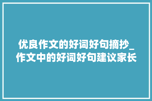 优良作文的好词好句摘抄_作文中的好词好句建议家长给孩子打印贴墙背作文写作不再词穷