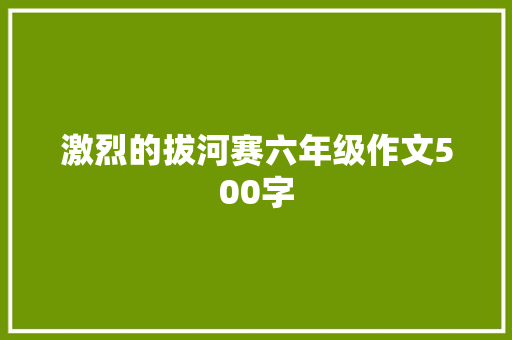 激烈的拔河赛六年级作文500字