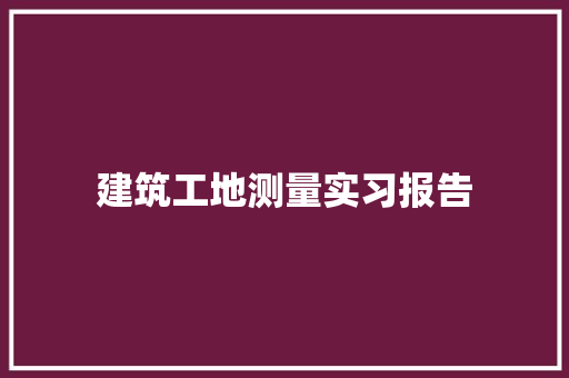 建筑工地测量实习报告