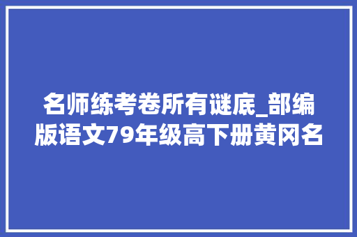 名师练考卷所有谜底_部编版语文79年级高下册黄冈名师金考卷附参考谜底