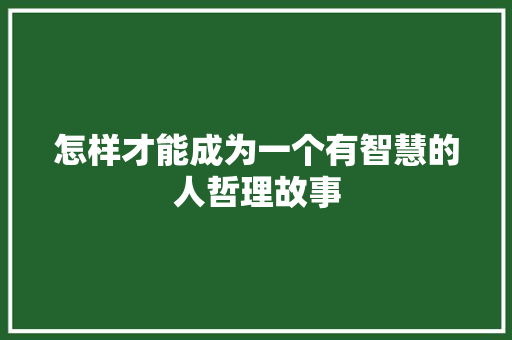 怎样才能成为一个有智慧的人哲理故事