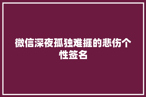 微信深夜孤独难捱的悲伤个性签名