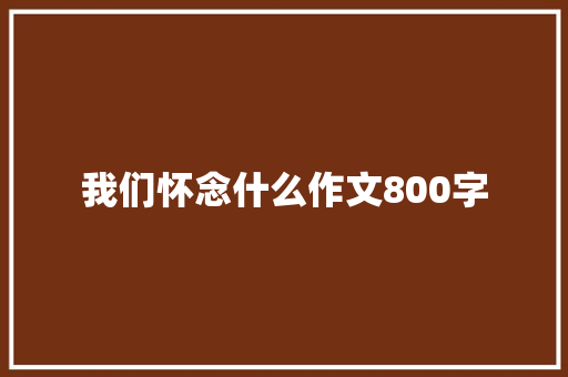 我们怀念什么作文800字