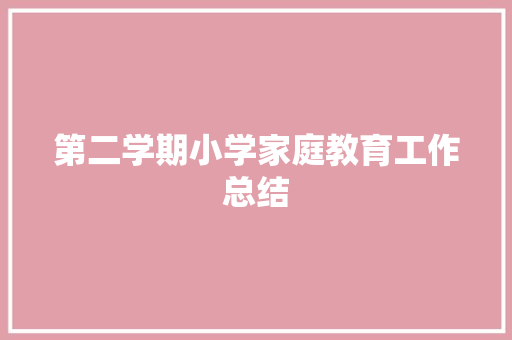 第二学期小学家庭教育工作总结