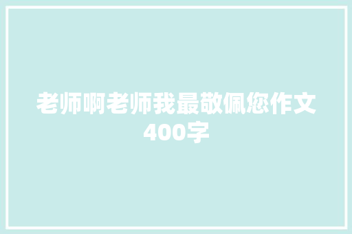 老师啊老师我最敬佩您作文400字