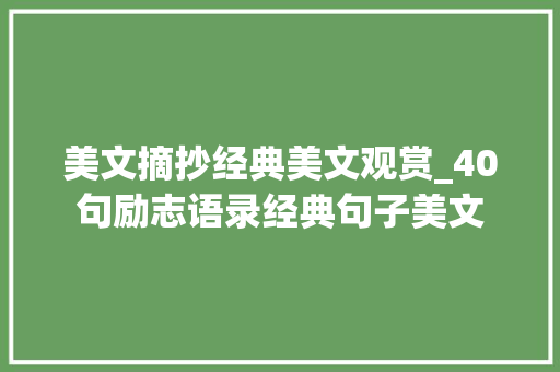 美文摘抄经典美文观赏_40句励志语录经典句子美文 求职信范文