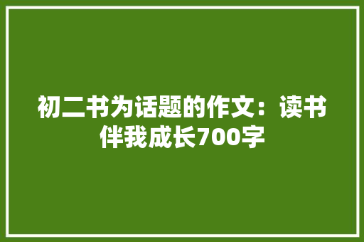 初二书为话题的作文：读书伴我成长700字