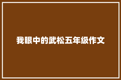 我眼中的武松五年级作文