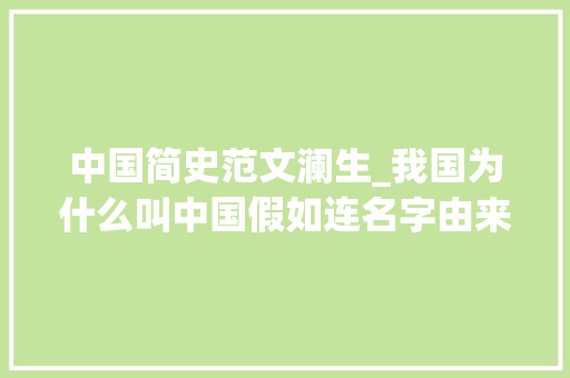 中国简史范文澜生_我国为什么叫中国假如连名字由来都不知道是不是会难堪 职场范文