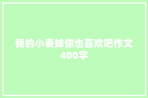 我的小表妹你也喜欢吧作文400字