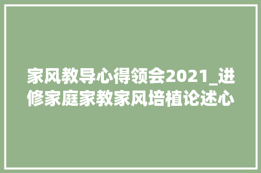 家风教导心得领会2021_进修家庭家教家风培植论述心得