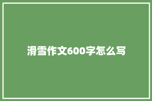 滑雪作文600字怎么写