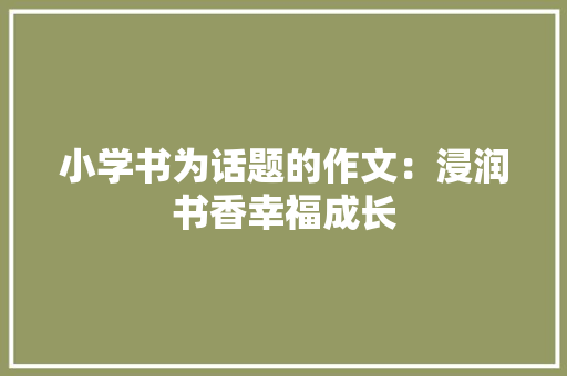 小学书为话题的作文：浸润书香幸福成长