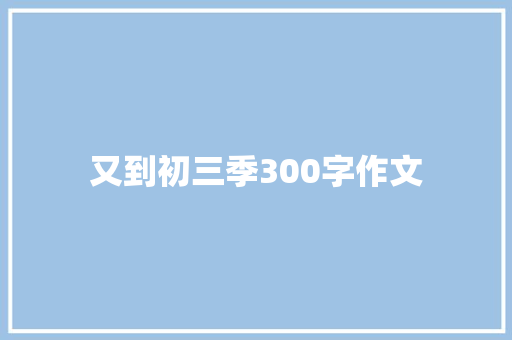 又到初三季300字作文