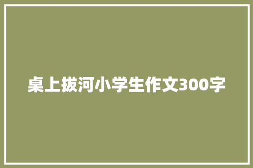 桌上拔河小学生作文300字