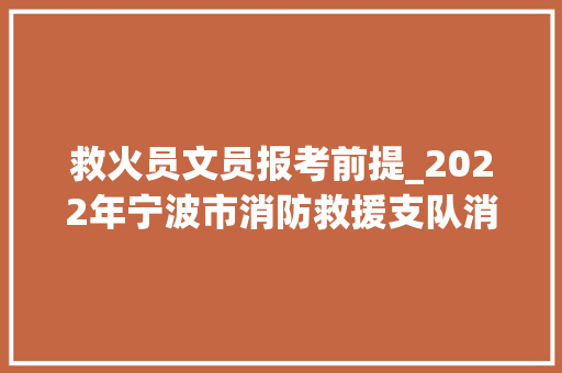 救火员文员报考前提_2022年宁波市消防救援支队消防文员招聘简章